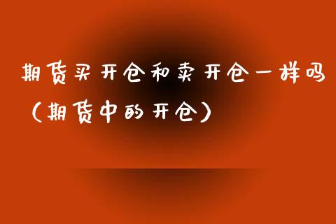 期货买开仓和卖开仓一样吗（期货中的开仓）_https://www.xyskdbj.com_期货手续费_第1张