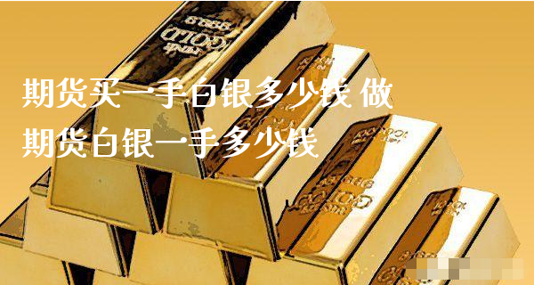 期货买一手白银多少钱 做期货白银一手多少钱_https://www.xyskdbj.com_期货学院_第1张