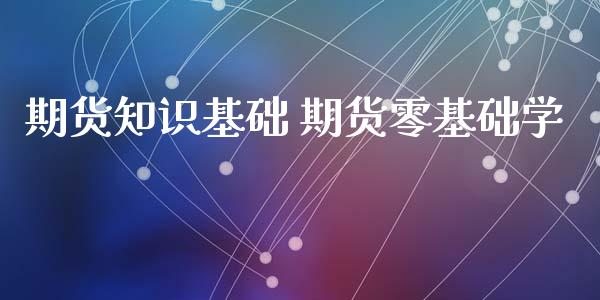 期货知识基础 期货零基础学_https://www.xyskdbj.com_期货行情_第1张