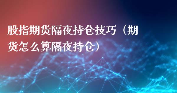 股指期货隔夜持仓技巧（期货怎么算隔夜持仓）_https://www.xyskdbj.com_期货学院_第1张