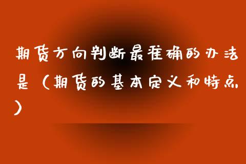 期货方向判断最准确的办法是（期货的基本定义和特点）_https://www.xyskdbj.com_期货学院_第1张
