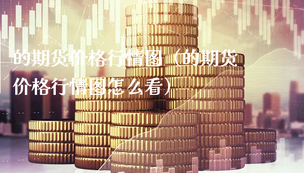 的期货价格行情图（的期货价格行情图怎么看）_https://www.xyskdbj.com_期货学院_第1张