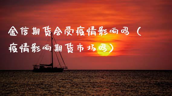金信期货会受疫情影响吗（疫情影响期货市场吗）_https://www.xyskdbj.com_原油直播_第1张