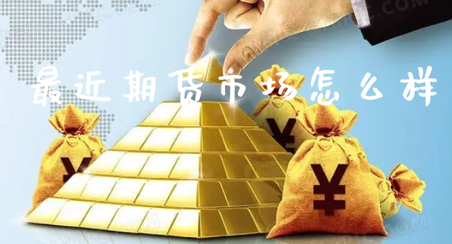 最近期货市场怎么样_https://www.xyskdbj.com_原油行情_第1张