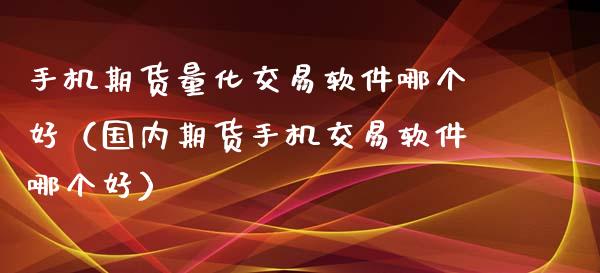 手机期货量化交易软件哪个好（国内期货手机交易软件哪个好）_https://www.xyskdbj.com_原油直播_第1张