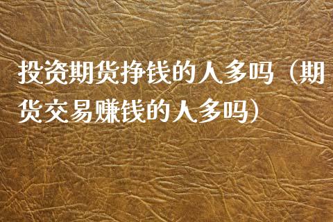 投资期货挣钱的人多吗（期货交易赚钱的人多吗）_https://www.xyskdbj.com_原油行情_第1张
