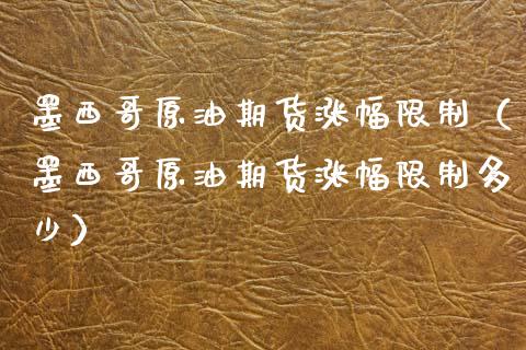 墨西哥原油期货涨幅限制（墨西哥原油期货涨幅限制多少）_https://www.xyskdbj.com_期货平台_第1张
