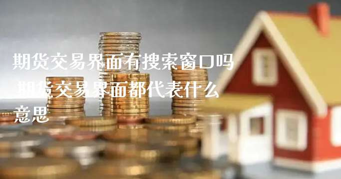 期货交易界面有搜索窗口吗 期货交易界面都代表什么意思_https://www.xyskdbj.com_期货手续费_第1张