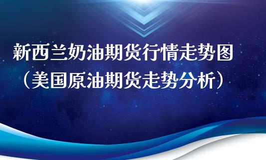 新西兰奶油期货行情走势图（美国原油期货走势分析）_https://www.xyskdbj.com_期货行情_第1张