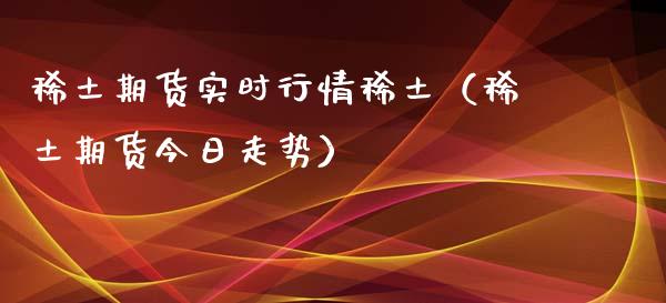 稀土期货实时行情稀土（稀土期货今日走势）_https://www.xyskdbj.com_原油行情_第1张