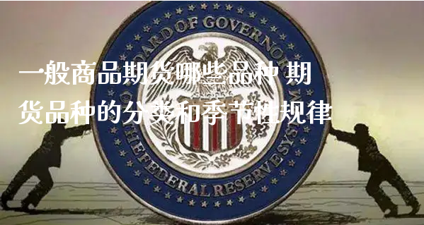 一般商品期货哪些品种 期货品种的分类和季节性规律_https://www.xyskdbj.com_期货学院_第1张