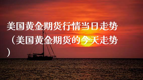 美国黄金期货行情当日走势（美国黄金期货的今天走势）_https://www.xyskdbj.com_期货平台_第1张