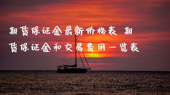 期货保证金最新价格表 期货保证金和交易费用一览表_https://www.xyskdbj.com_期货行情_第1张
