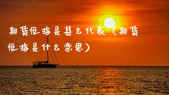 期货恒指是甚么代表（期货恒指是什么意思）_https://www.xyskdbj.com_期货手续费_第1张