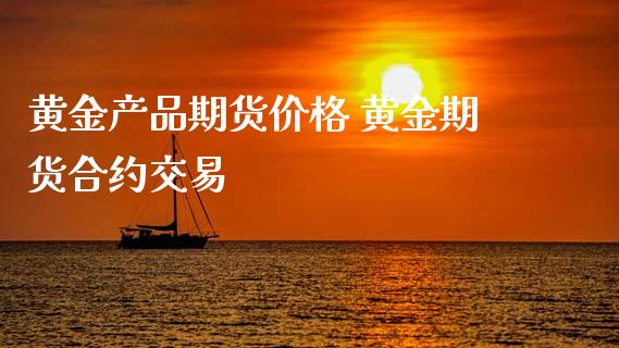 黄金产品期货价格 黄金期货合约交易_https://www.xyskdbj.com_期货学院_第1张