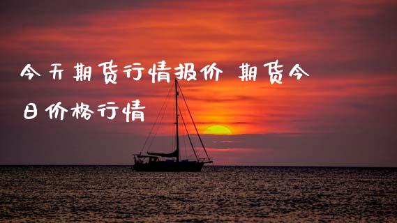 今天期货行情报价 期货今日价格行情_https://www.xyskdbj.com_期货手续费_第1张