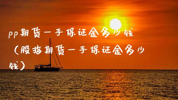 pp期货一手保证金多少钱（股指期货一手保证金多少钱）_https://www.xyskdbj.com_期货手续费_第1张