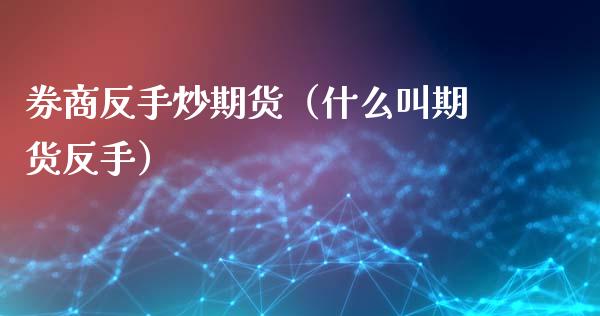 券商反手炒期货（什么叫期货反手）_https://www.xyskdbj.com_期货手续费_第1张