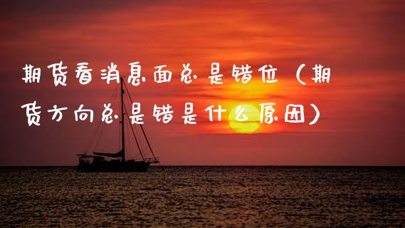 期货看消息面总是错位（期货方向总是错是什么原因）_https://www.xyskdbj.com_原油行情_第1张
