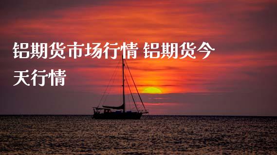 铝期货市场行情 铝期货今天行情_https://www.xyskdbj.com_期货平台_第1张