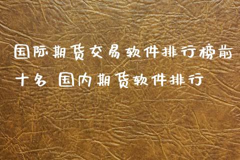 国际期货交易软件排行榜前十名 国内期货软件排行_https://www.xyskdbj.com_期货学院_第1张