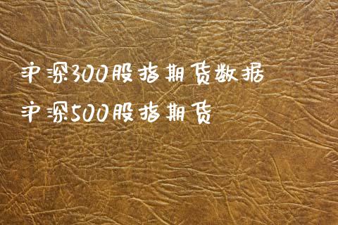 沪深300股指期货数据 沪深500股指期货_https://www.xyskdbj.com_期货行情_第1张