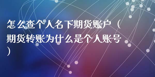 怎么查个人名下期货账户（期货转账为什么是个人账号）_https://www.xyskdbj.com_期货行情_第1张