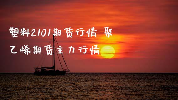 塑料2101期货行情 聚乙烯期货主力行情_https://www.xyskdbj.com_期货行情_第1张