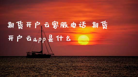 期货开户云客服电话 期货开户云app是什么_https://www.xyskdbj.com_原油直播_第1张