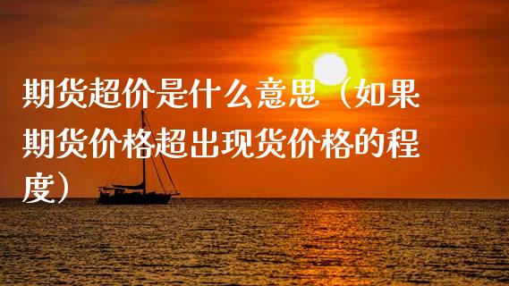 期货超价是什么意思（如果期货价格超出现货价格的程度）_https://www.xyskdbj.com_期货手续费_第1张