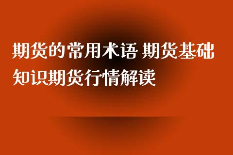 期货的常用术语 期货基础知识期货行情解读_https://www.xyskdbj.com_期货平台_第1张