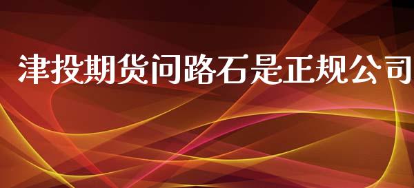 津投期货问路石是正规公司_https://www.xyskdbj.com_期货学院_第1张