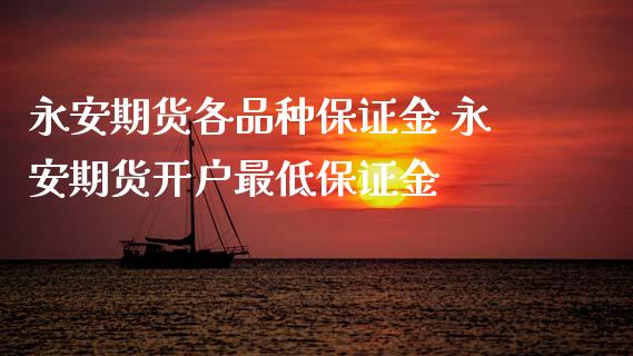 永安期货各品种保证金 永安期货开户最低保证金_https://www.xyskdbj.com_原油直播_第1张