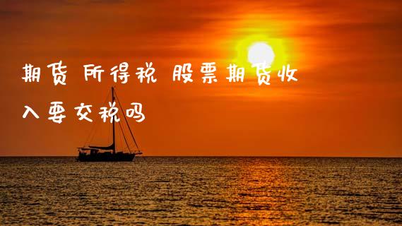 期货 所得税 股票期货收入要交税吗_https://www.xyskdbj.com_期货行情_第1张