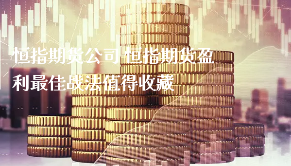 恒指期货公司 恒指期货盈利最佳战法值得收藏_https://www.xyskdbj.com_期货学院_第1张