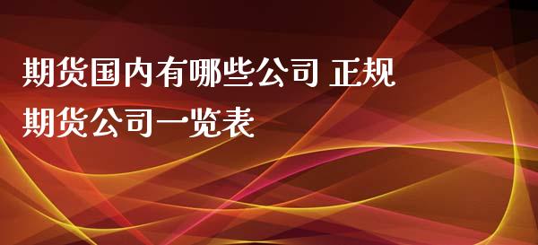 期货国内有哪些公司 正规期货公司一览表_https://www.xyskdbj.com_原油直播_第1张