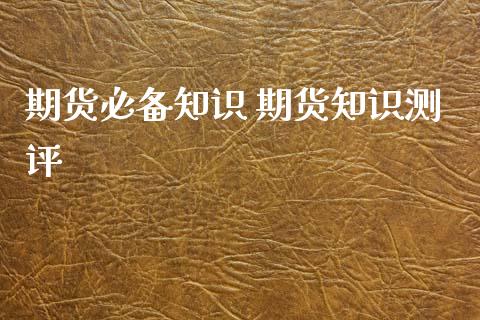 期货必备知识 期货知识测评_https://www.xyskdbj.com_期货平台_第1张