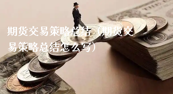 期货交易策略总结（期货交易策略总结怎么写）_https://www.xyskdbj.com_期货学院_第1张