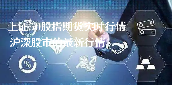 上证50股指期货实时行情 沪深股市的最新行情_https://www.xyskdbj.com_期货行情_第1张