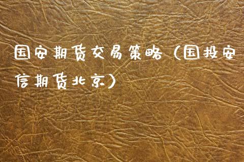 国安期货交易策略（国投安信期货北京）_https://www.xyskdbj.com_期货手续费_第1张