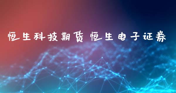 恒生科技期货 恒生电子证券_https://www.xyskdbj.com_原油行情_第1张