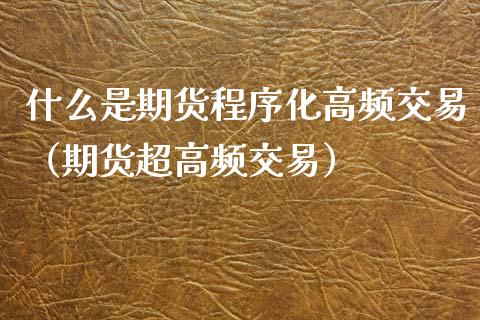 什么是期货程序化高频交易（期货超高频交易）_https://www.xyskdbj.com_原油行情_第1张