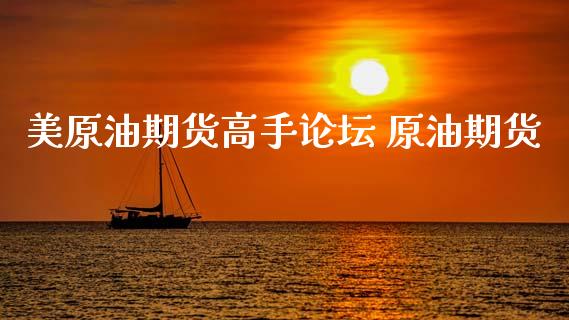 美原油期货高手论坛 原油期货_https://www.xyskdbj.com_期货学院_第1张