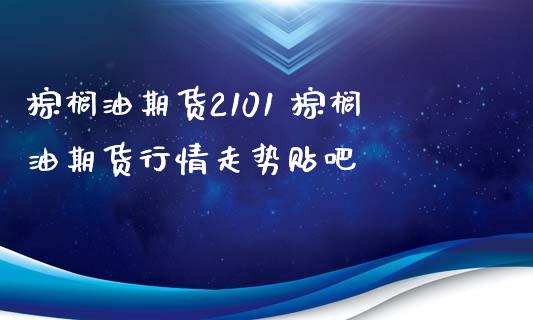 棕榈油期货2101 棕榈油期货行情走势贴吧_https://www.xyskdbj.com_期货平台_第1张