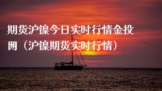 期货沪镍今日实时行情金投网（沪镍期货实时行情）_https://www.xyskdbj.com_期货学院_第1张