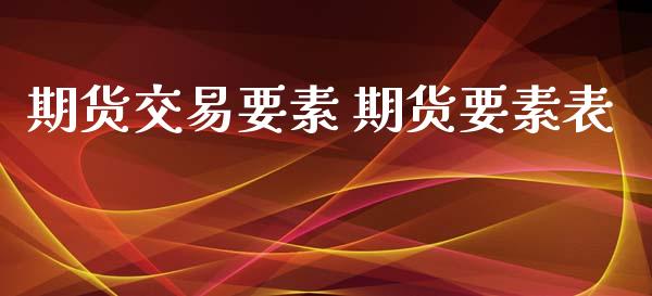 期货交易要素 期货要素表_https://www.xyskdbj.com_期货学院_第1张
