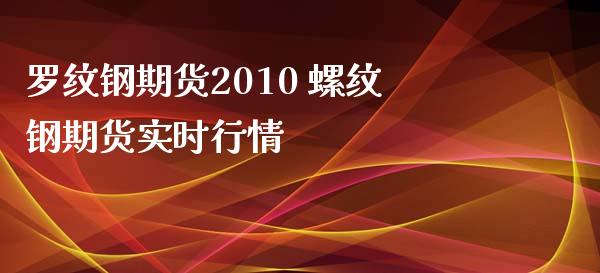 罗纹钢期货2010 螺纹钢期货实时行情_https://www.xyskdbj.com_期货行情_第1张