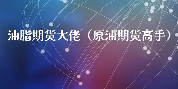 油脂期货大佬（原油期货高手）_https://www.xyskdbj.com_期货手续费_第1张