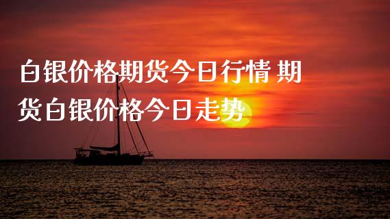 白银价格期货今日行情 期货白银价格今日走势_https://www.xyskdbj.com_期货平台_第1张