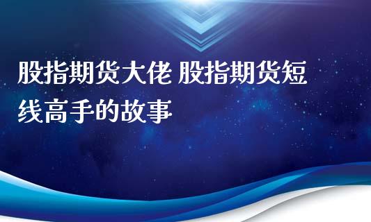 股指期货大佬 股指期货短线高手的故事_https://www.xyskdbj.com_期货平台_第1张